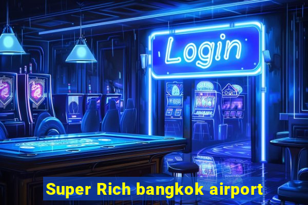 Super Rich bangkok airport